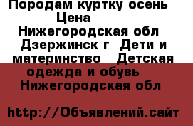 Породам куртку осень › Цена ­ 500 - Нижегородская обл., Дзержинск г. Дети и материнство » Детская одежда и обувь   . Нижегородская обл.